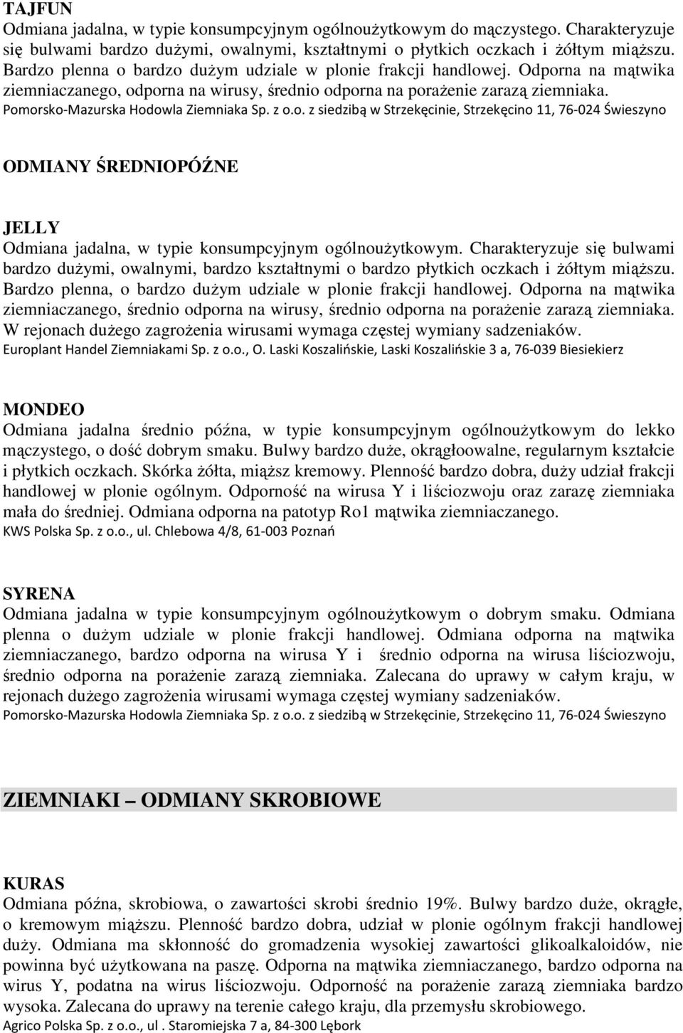 Pomorsko-Mazurska Hodowla Ziemniaka Sp. z o.o. z siedzibą w Strzekęcinie, Strzekęcino 11, 76-024 Świeszyno ODMIANY ŚREDNIOPÓŹNE JELLY Odmiana jadalna, w typie konsumpcyjnym ogólnoużytkowym.