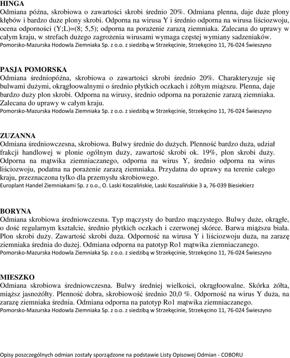 Zalecana do uprawy w całym kraju, w strefach dużego zagrożenia wirusami wymaga częstej wymiany sadzeniaków. Pomorsko-Mazurska Hodowla Ziemniaka Sp. z o.o. z siedzibą w Strzekęcinie, Strzekęcino 11, 76-024 Świeszyno PASJA POMORSKA Odmiana średniopóźna, skrobiowa o zawartości skrobi średnio 20%.