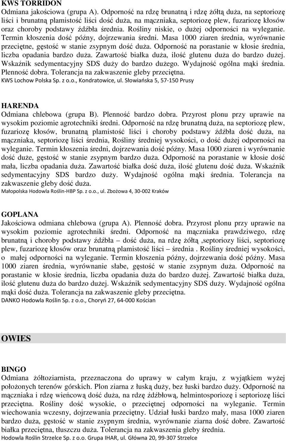 Rośliny niskie, o dużej odporności na wyleganie. Termin kłoszenia dość późny, dojrzewania średni. Masa 1000 ziaren średnia, wyrównanie przeciętne, gęstość w stanie zsypnym dość duża.