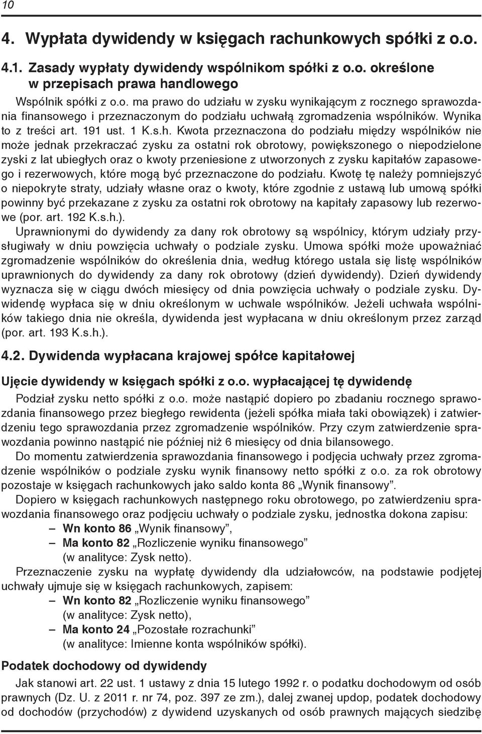 Kwota przeznaczona do podziału między wspólników nie może jednak przekraczać zysku za ostatni rok obrotowy, powiększonego o niepodzielone zyski z lat ubiegłych oraz o kwoty przeniesione z utworzonych