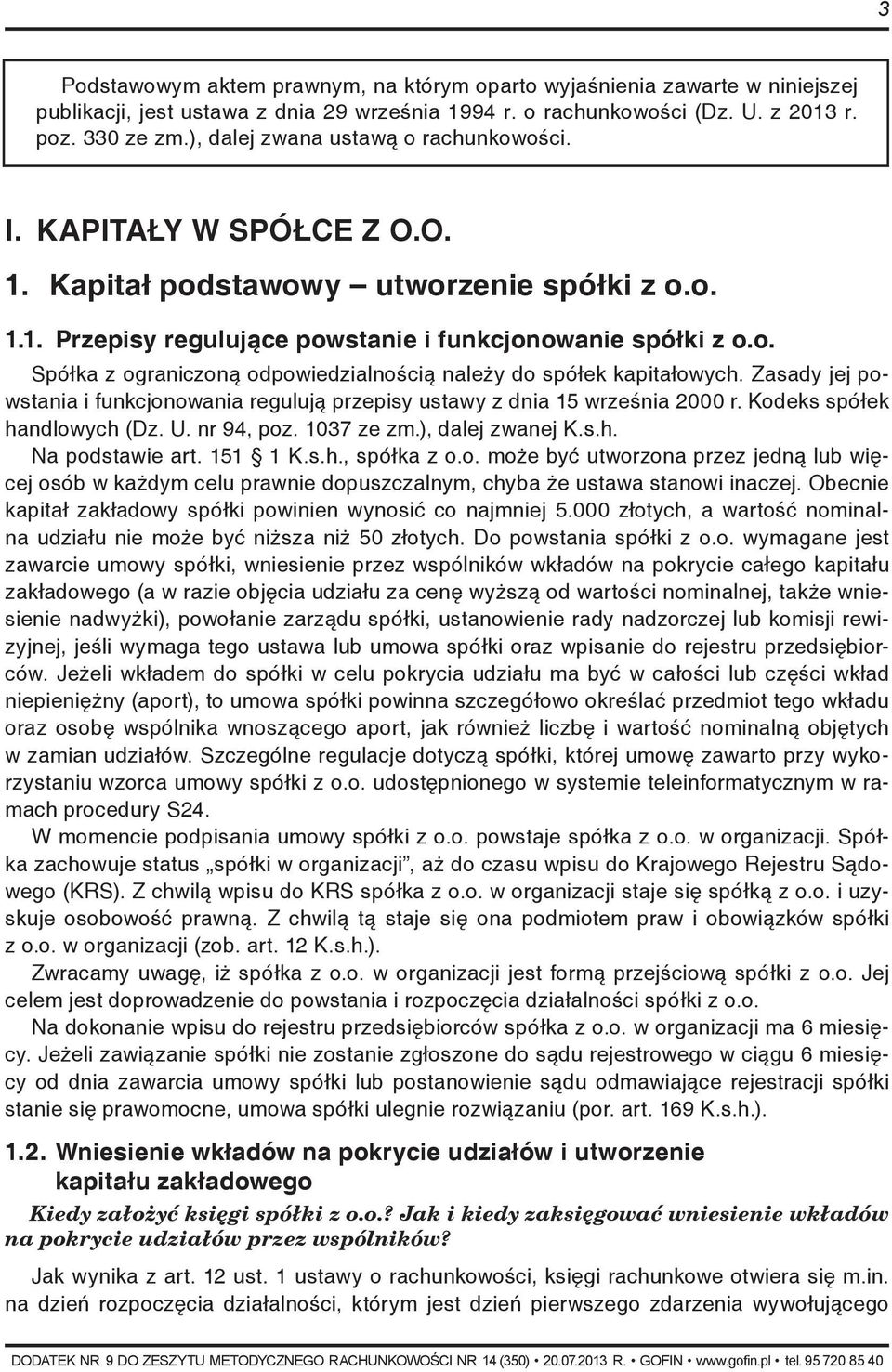 Zasady jej powstania i funkcjonowania regulują przepisy ustawy z dnia 15 września 2000 r. Kodeks spółek handlowych (Dz. U. nr 94, poz. 1037 ze zm.), dalej zwanej K.s.h. Na podstawie art. 151 1 K.s.h., spółka z o.
