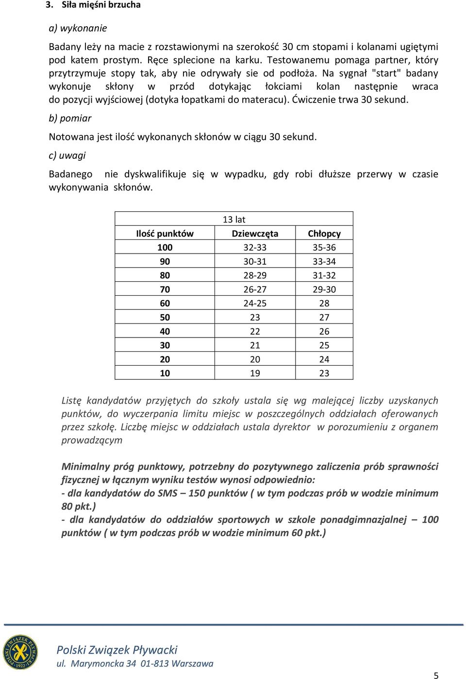 Na sygnał "start" badany wykonuje skłony w przód dotykając łokciami kolan następnie wraca do pozycji wyjściowej (dotyka łopatkami do materacu). Ćwiczenie trwa 30 sekund.