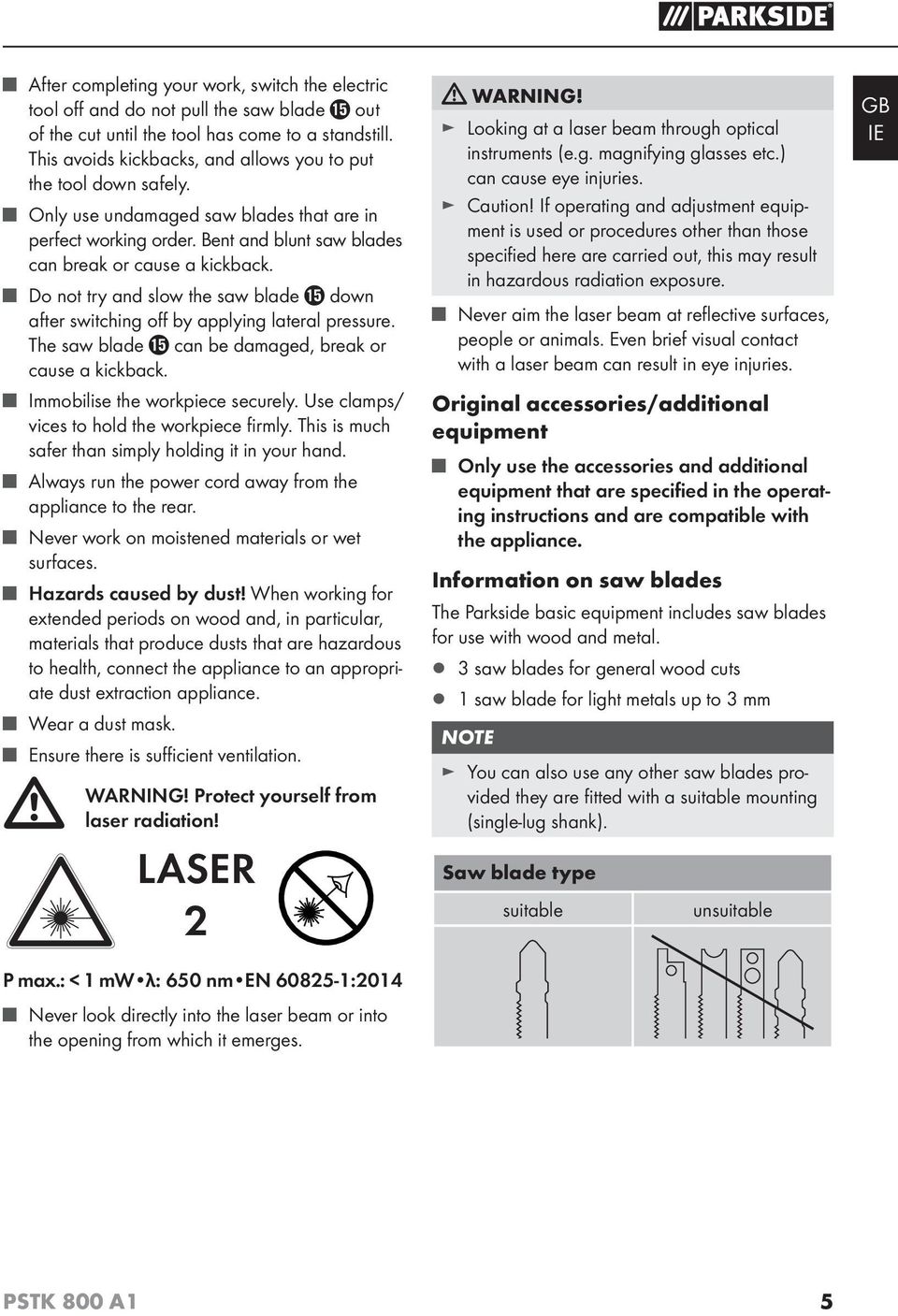 Do not try and slow the saw blade down after switching off by applying lateral pressure. The saw blade can be damaged, break or cause a kickback. Immobilise the workpiece securely.