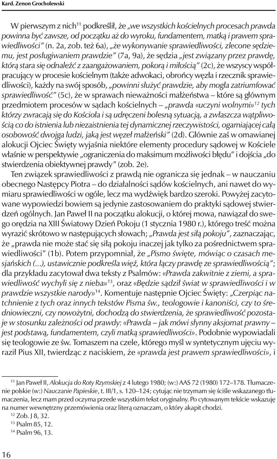 też 6a), że wykonywanie sprawiedliwości, zlecone sędziemu, jest posługiwaniem prawdzie (7a, 9a), że sędzia jest związany przez prawdę, którą stara się odnaleźć z zaangażowaniem, pokorą i miłością