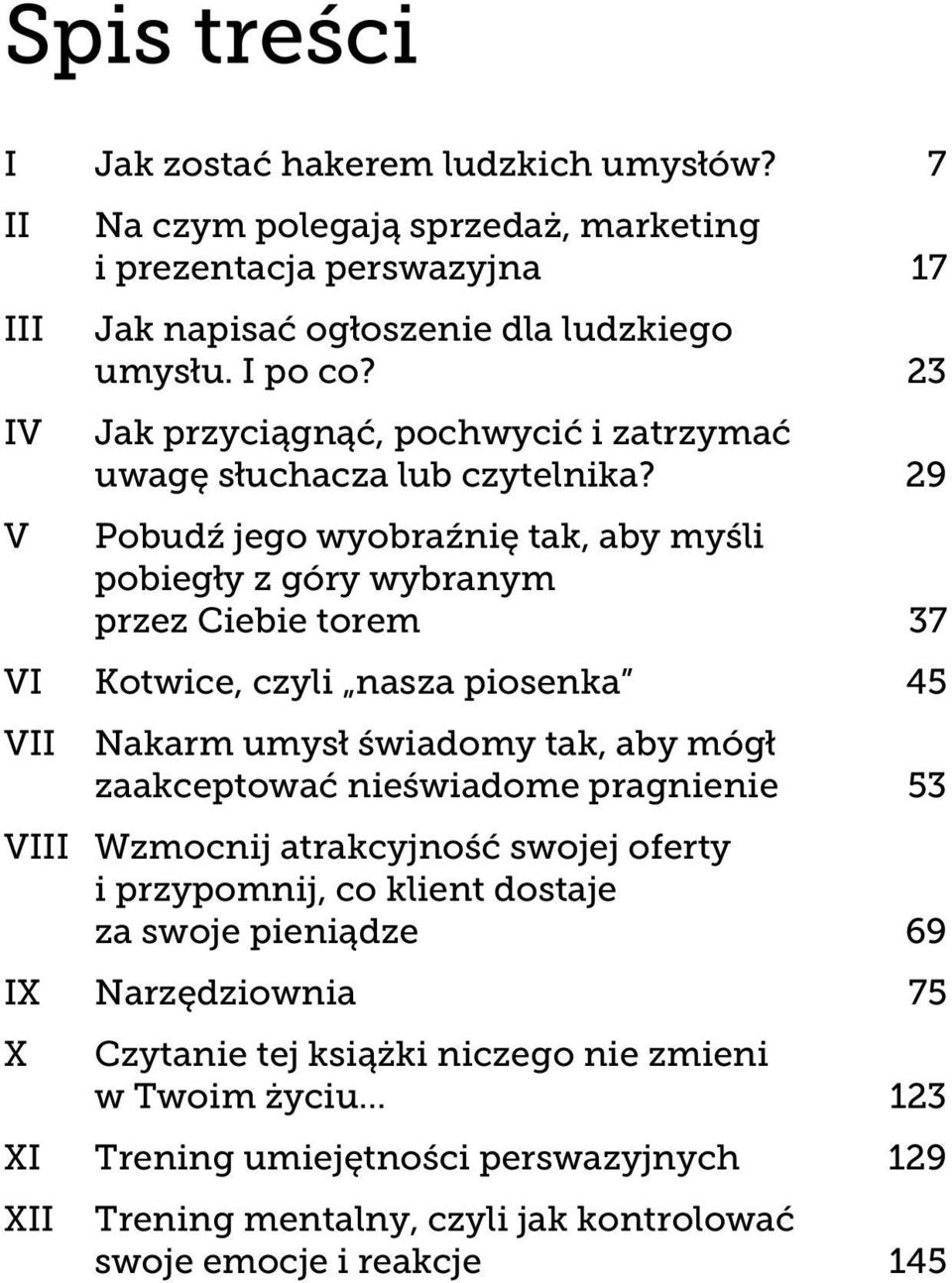 29 V Pobudź jego wyobraźnię tak, aby myśli pobiegły z góry wybranym przez Ciebie torem 37 VI Kotwice, czyli nasza piosenka 45 VII Nakarm umysł świadomy tak, aby mógł zaakceptować