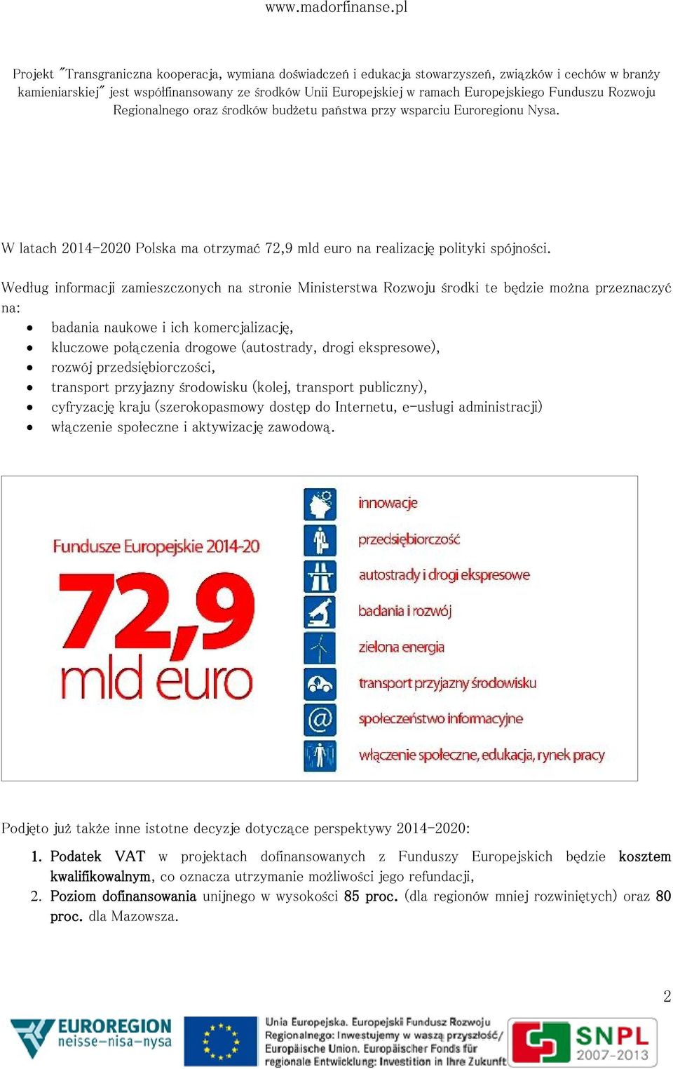 Według informacji zamieszczonych na stronie Ministerstwa Rozwoju środki te będzie można przeznaczyć na: badania naukowe i ich komercjalizację, kluczowe połączenia drogowe (autostrady, drogi