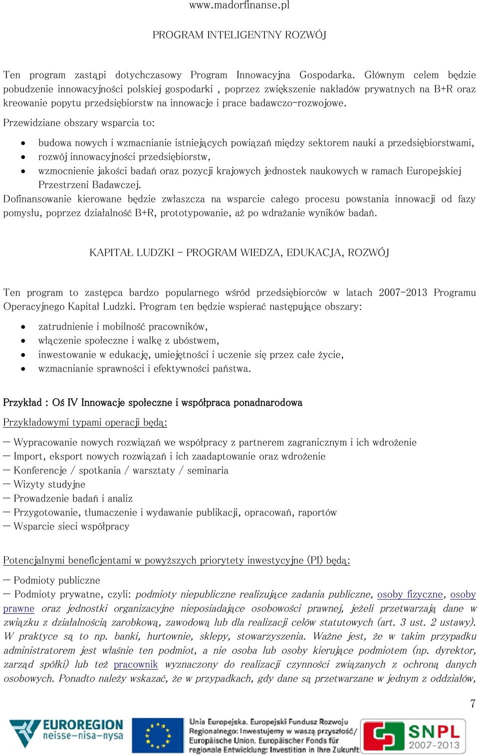 Przewidziane obszary wsparcia to: budowa nowych i wzmacnianie istniejących powiązań między sektorem nauki a przedsiębiorstwami, rozwój innowacyjności przedsiębiorstw, wzmocnienie jakości badań oraz