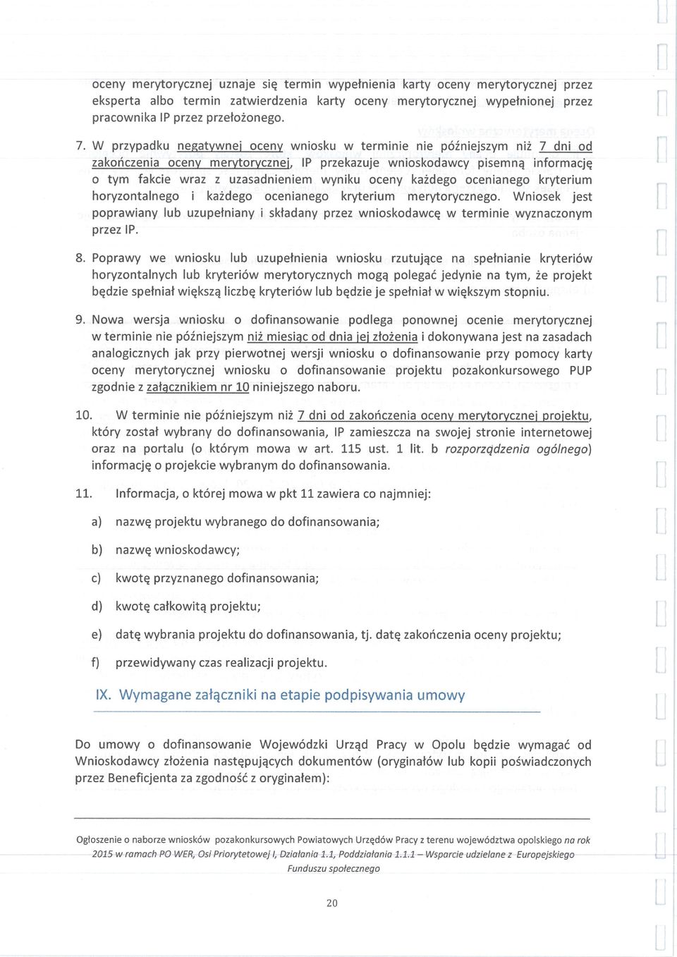 oceny każdego ocenianego kryterium horyzontalnego i każdego ocenianego kryterium merytorycznego. Wniosek jest poprawiany lub uzupełniany i składany przez wnioskodawcę w terminie wyznaczonym przezip.