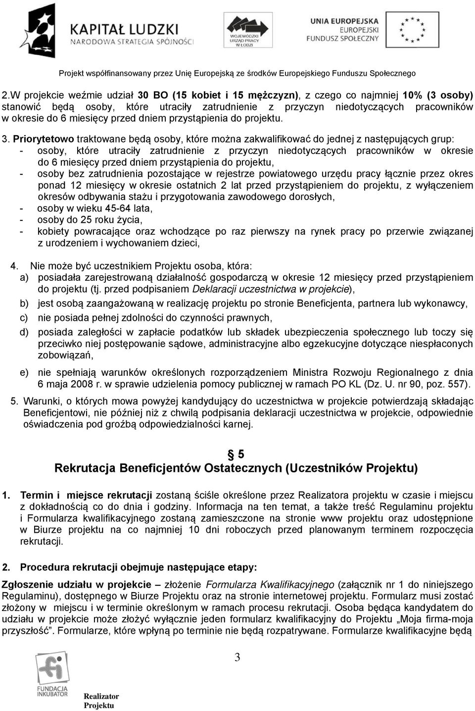 Priorytetowo traktowane będą osoby, które można zakwalifikować do jednej z następujących grup: - osoby, które utraciły zatrudnienie z przyczyn niedotyczących pracowników w okresie do 6 miesięcy przed