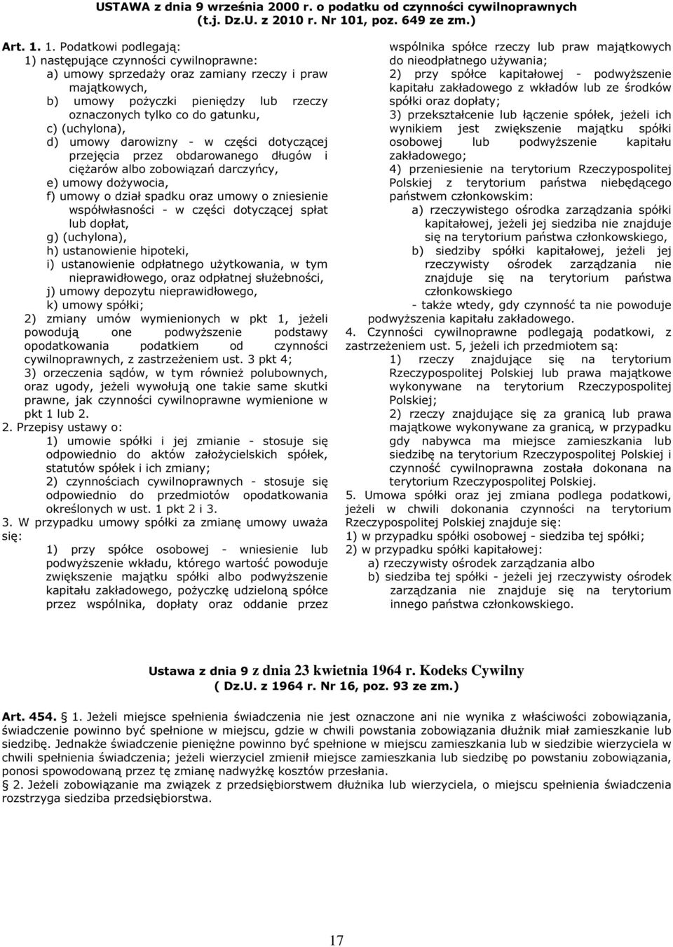 1. Podatkowi podlegają: 1) następujące czynności cywilnoprawne: a) umowy sprzedaży oraz zamiany rzeczy i praw majątkowych, b) umowy pożyczki pieniędzy lub rzeczy oznaczonych tylko co do gatunku, c)