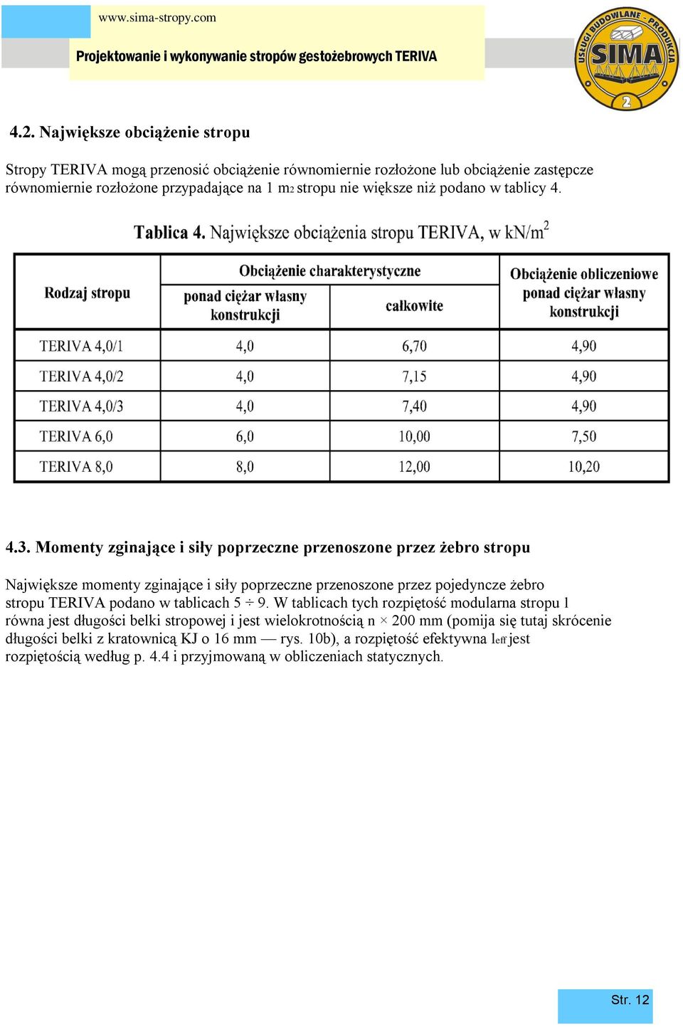 Momenty zginające i siły poprzeczne przenoszone przez żebro stropu Największe momenty zginające i siły poprzeczne przenoszone przez pojedyncze żebro stropu TERIVA podano w