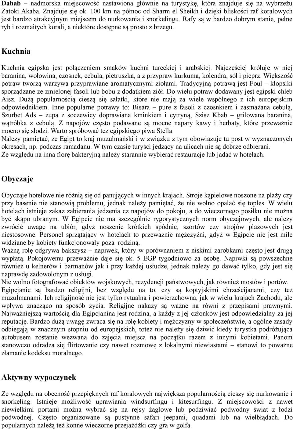 Rafy są w bardzo dobrym stanie, pełne ryb i rozmaitych korali, a niektóre dostępne są prosto z brzegu. Kuchnia Kuchnia egipska jest połączeniem smaków kuchni tureckiej i arabskiej.