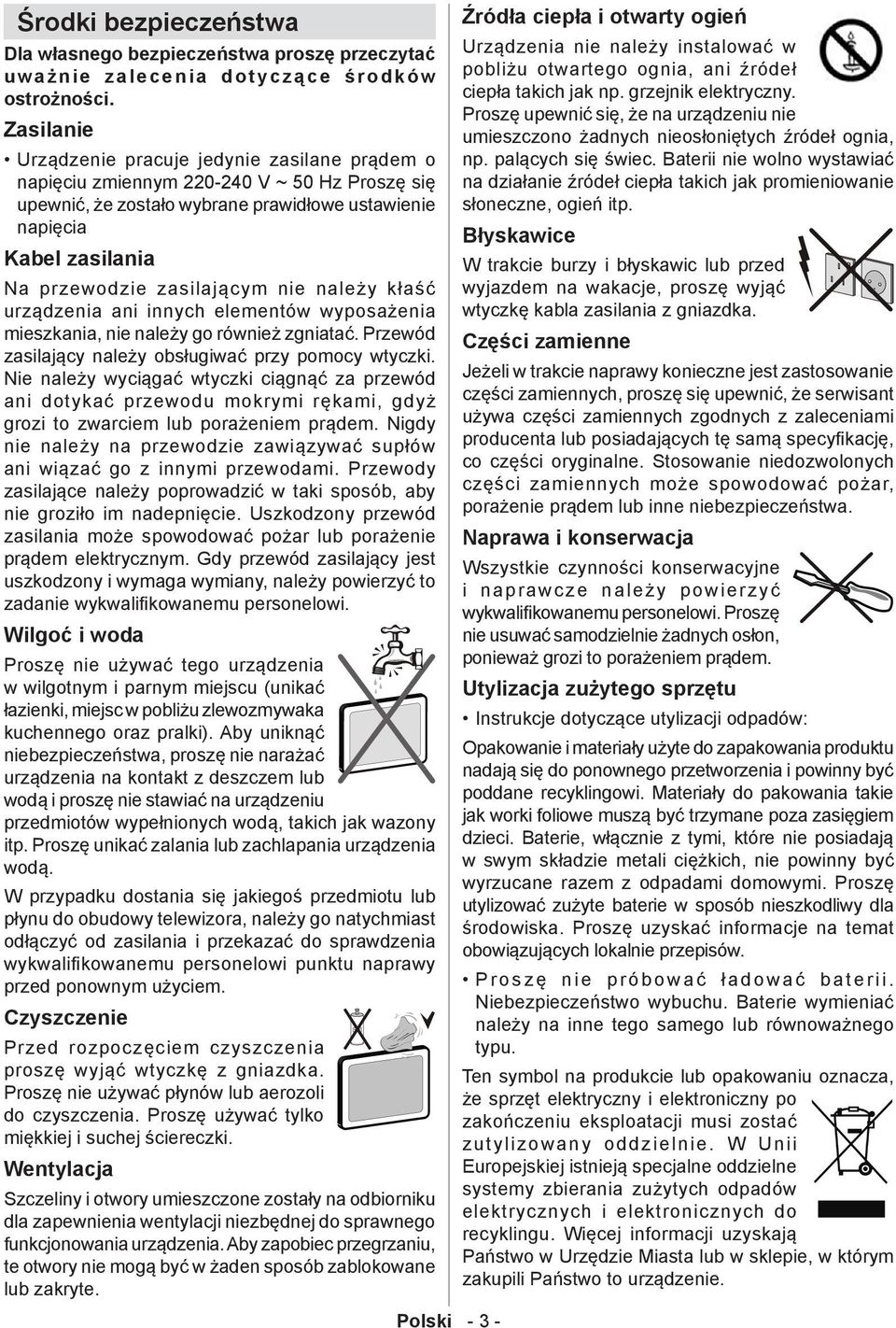 zasilającym nie należy kłaść urządzenia ani innych elementów wyposażenia mieszkania, nie należy go również zgniatać. Przewód zasilający należy obsługiwać przy pomocy wtyczki.