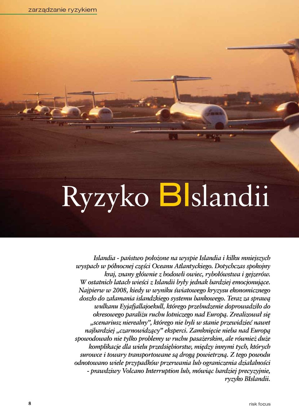 Najpierw w 2008, kiedy w wyniku światowego kryzysu ekonomicznego doszło do załamania islandzkiego systemu bankowego.