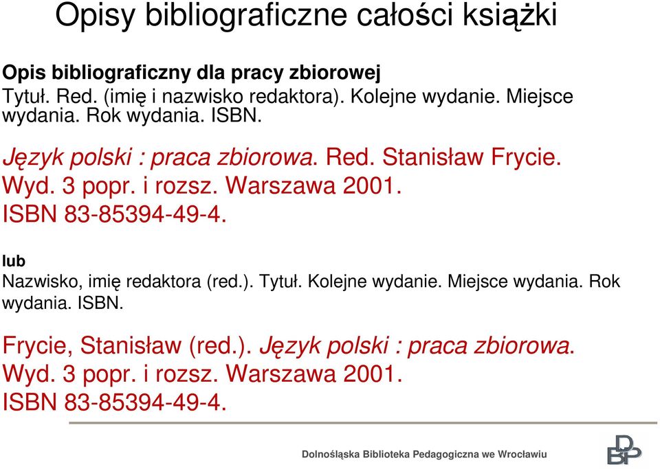 i rozsz. Warszawa 2001. ISBN 83-85394-49-4. lub Nazwisko, imię redaktora (red.). Tytuł. Kolejne wydanie. Miejsce wydania.