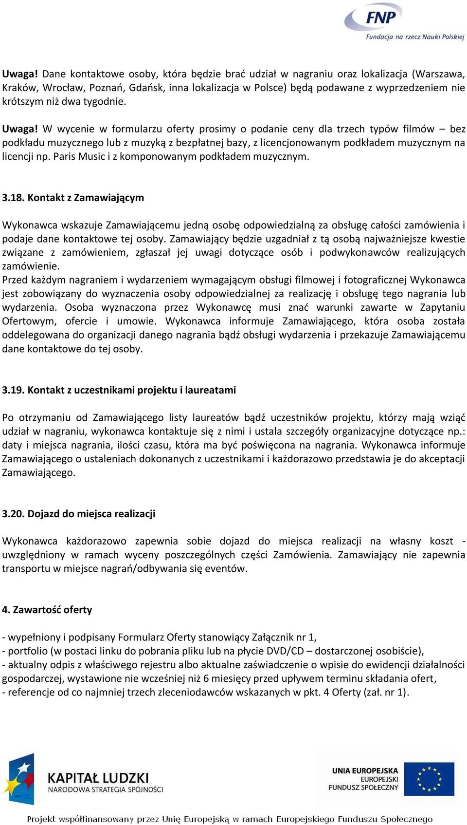 tygodnie.  W wycenie w formularzu oferty prosimy o podanie ceny dla trzech typów filmów bez podkładu muzycznego lub z muzyką z bezpłatnej bazy, z licencjonowanym podkładem muzycznym na licencji np.