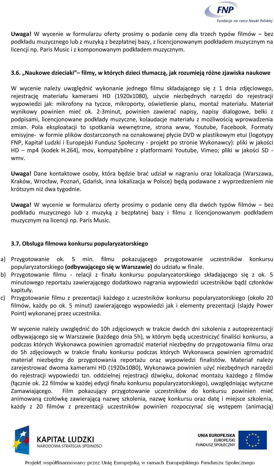 Naukowe dzieciaki filmy, w których dzieci tłumaczą, jak rozumieją różne zjawiska naukowe W wycenie należy uwzględnić wykonanie jednego filmu składającego się z 1 dnia zdjęciowego, rejestrację