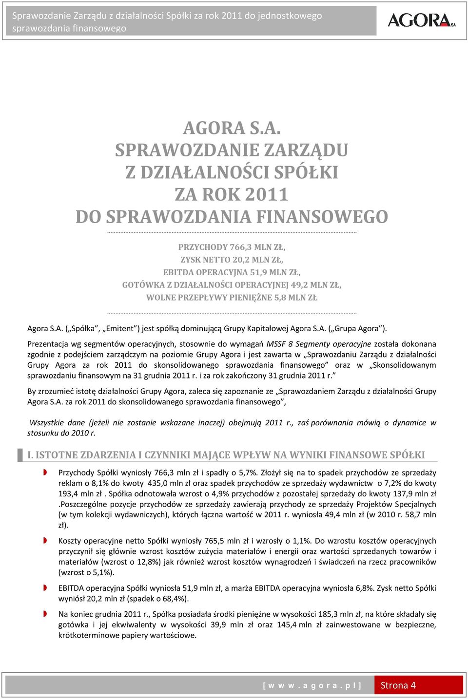 Prezentacja wg segmentów operacyjnych, stosownie do wymagań MSSF 8 Segmenty operacyjne została dokonana zgodnie z podejściem zarządczym na poziomie Grupy Agora i jest zawarta w Sprawozdaniu Zarządu z