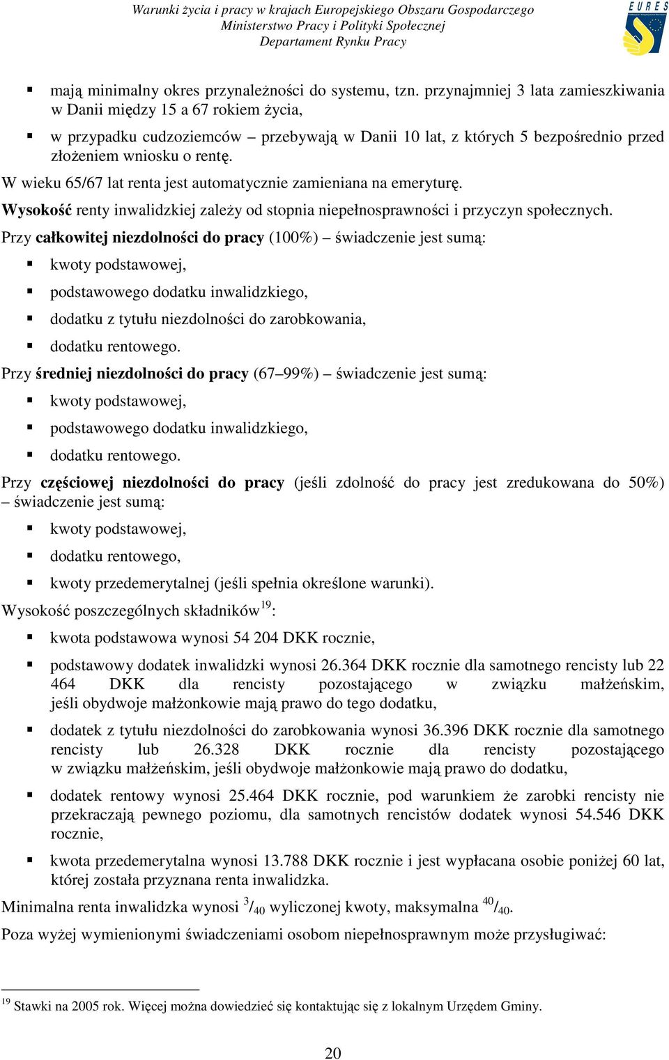 W wieku 65/67 lat renta jest automatycznie zamieniana na emeryturę. Wysokość renty inwalidzkiej zaleŝy od stopnia niepełnosprawności i przyczyn społecznych.