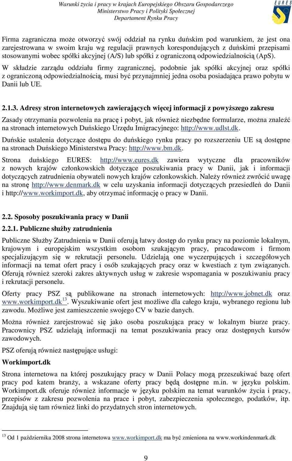 W składzie zarządu oddziału firmy zagranicznej, podobnie jak spółki akcyjnej oraz spółki z ograniczoną odpowiedzialnością, musi być przynajmniej jedna osoba posiadająca prawo pobytu w Danii lub UE. 2.