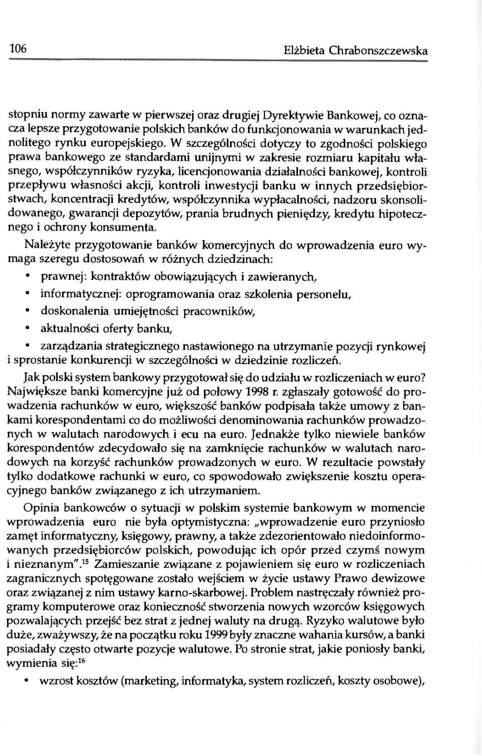 W szczególności dotyczy to zgodności polskiego prawa bankowego ze standardami unijnymi w zakresie rozmiaru kapitału własnego, współczynników ryzyka, licencjonowania działalności bankowej, kontroli