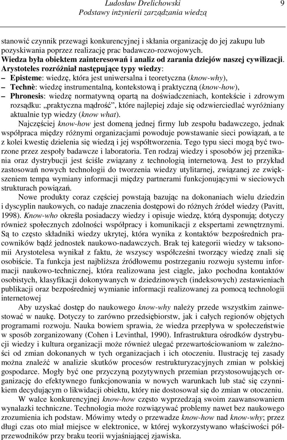 Arystoteles rozróŝniał następujące typy wiedzy: Episteme: wiedzę, która jest uniwersalna i teoretyczna (know-why), Technè: wiedzę instrumentalną, kontekstową i praktyczną (know-how), Phronesis: