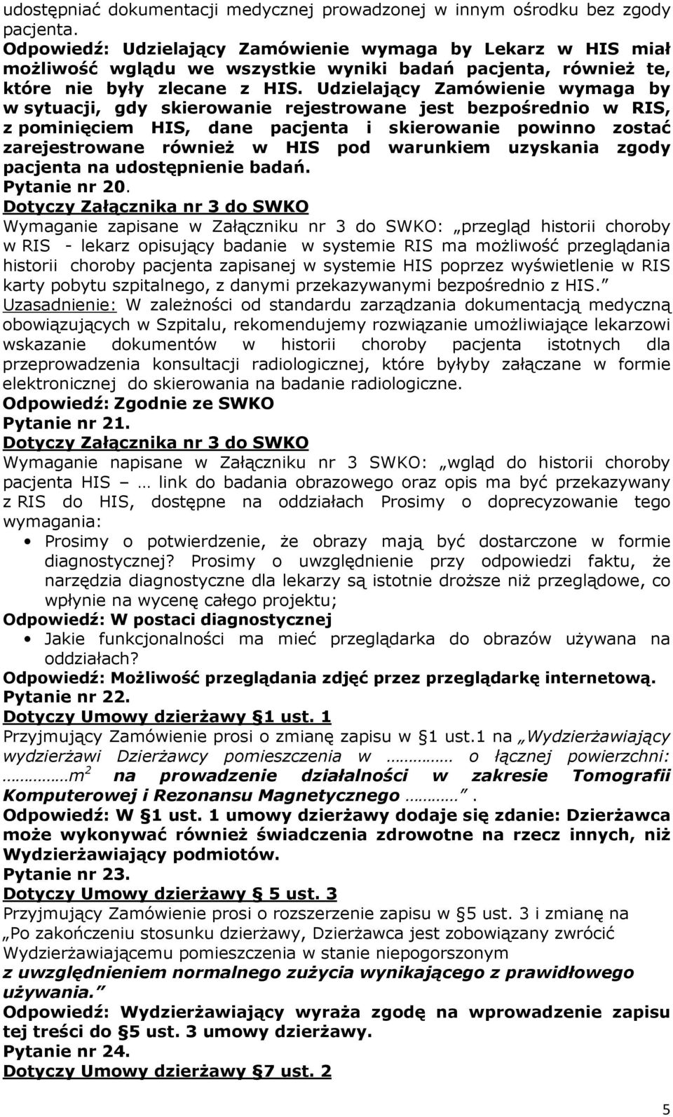 Udzielający Zamówienie wymaga by w sytuacji, gdy skierowanie rejestrowane jest bezpośrednio w RIS, z pominięciem HIS, dane pacjenta i skierowanie powinno zostać zarejestrowane również w HIS pod