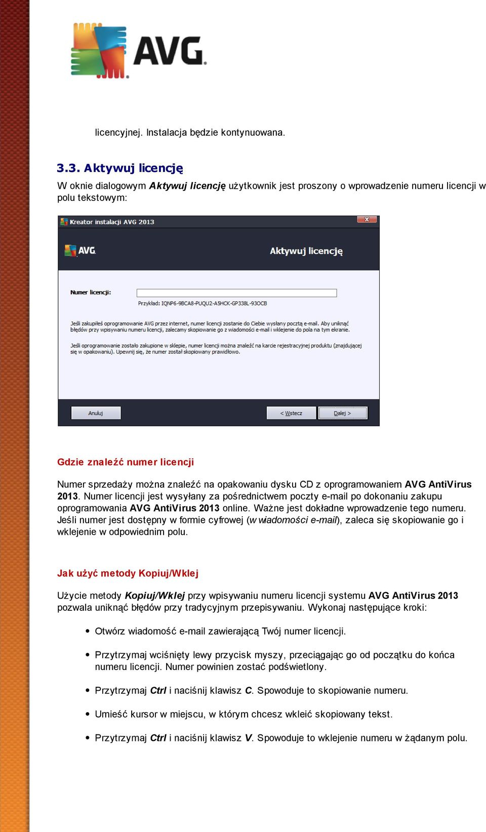 opakowaniu dysku CD z oprogramowaniem AVG AntiVirus 2013. Numer licencji jest wysyłany za pośrednictwem poczty e-mail po dokonaniu zakupu oprogramowania AVG AntiVirus 2013 online.