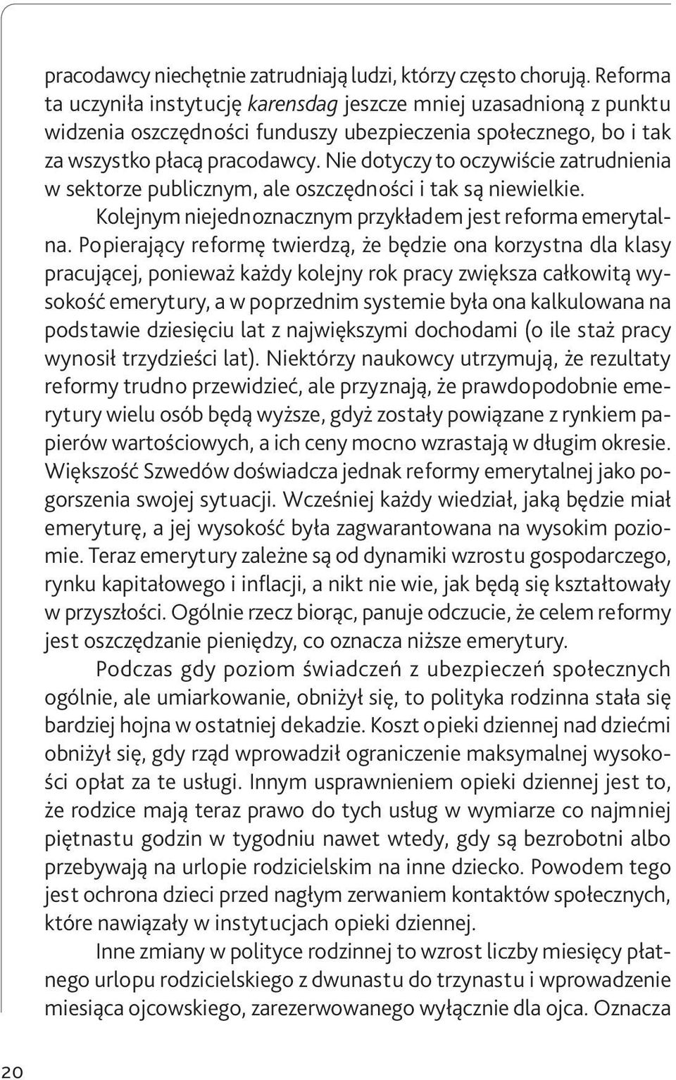 Nie dotyczy to oczywiście zatrudnienia w sektorze publicznym, ale oszczędności i tak są niewielkie. Kolejnym niejednoznacznym przykładem jest reforma emerytalna.