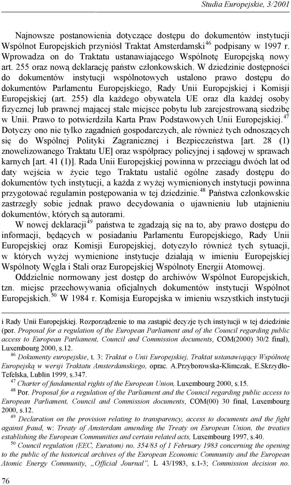 W dziedzinie dostępności do dokumentów instytucji wspólnotowych ustalono prawo dostępu do dokumentów Parlamentu Europejskiego, Rady Unii Europejskiej i Komisji Europejskiej (art.