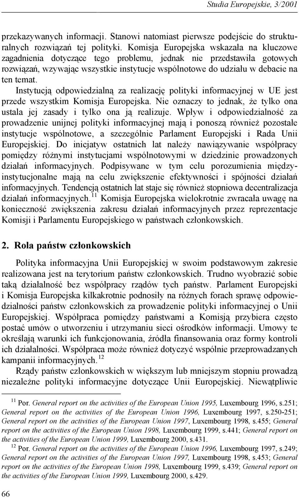 Instytucją odpowiedzialną za realizację polityki informacyjnej w UE jest przede wszystkim Komisja Europejska. Nie oznaczy to jednak, że tylko ona ustala jej zasady i tylko ona ją realizuje.