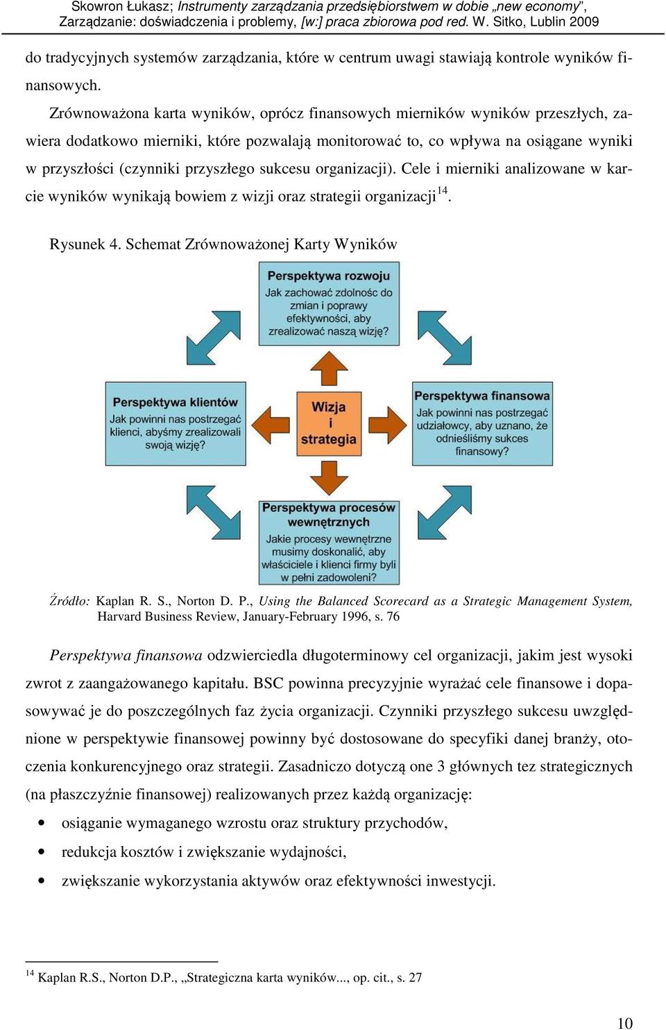 przyszłego sukcesu organizacji). Cele i mierniki analizowane w karcie wyników wynikają bowiem z wizji oraz strategii organizacji 14. Rysunek 4. Schemat Zrównoważonej Karty Wyników Źródło: Kaplan R. S., Norton D.