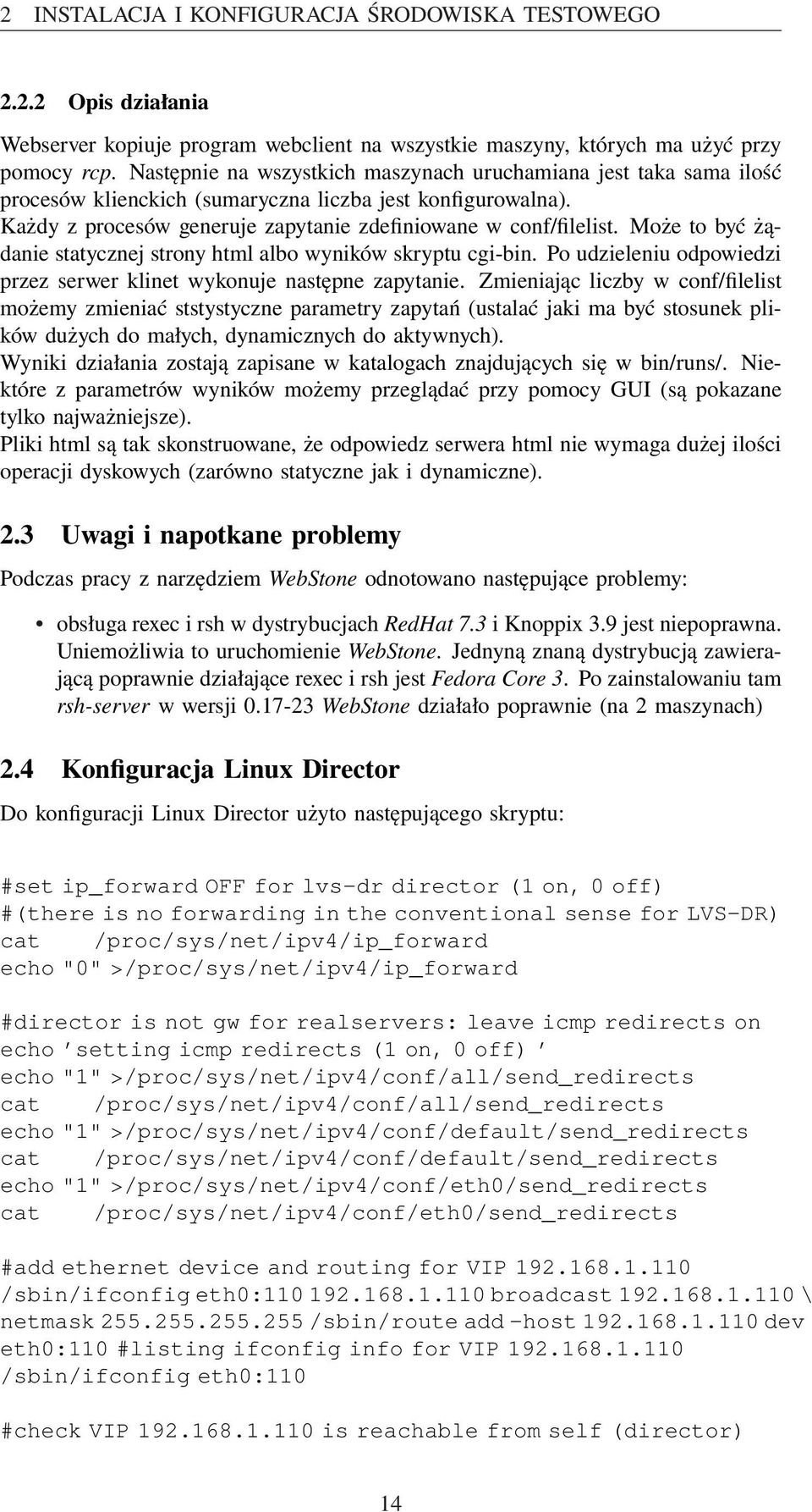 Może to być żądanie statycznej strony html albo wyników skryptu cgi-bin. Po udzieleniu odpowiedzi przez serwer klinet wykonuje następne zapytanie.