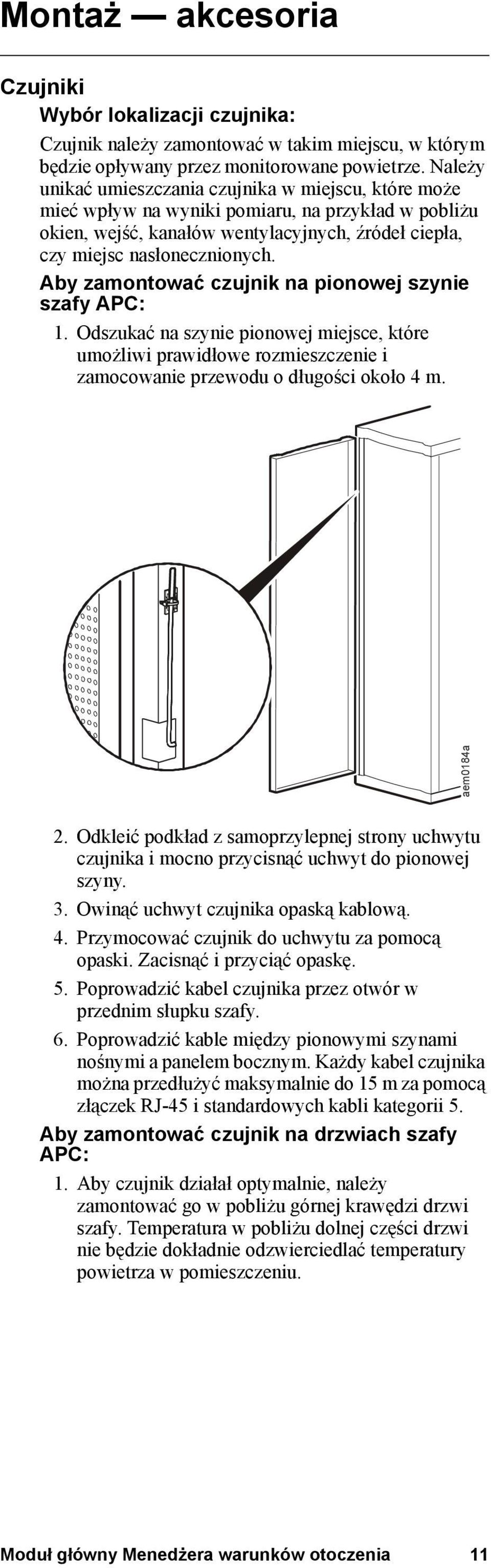 Aby zamontować czujnik na pionowej szynie szafy APC: 1. Odszukać na szynie pionowej miejsce, które umożliwi prawidłowe rozmieszczenie i zamocowanie przewodu o długości około 4 m. aem0184a 2.