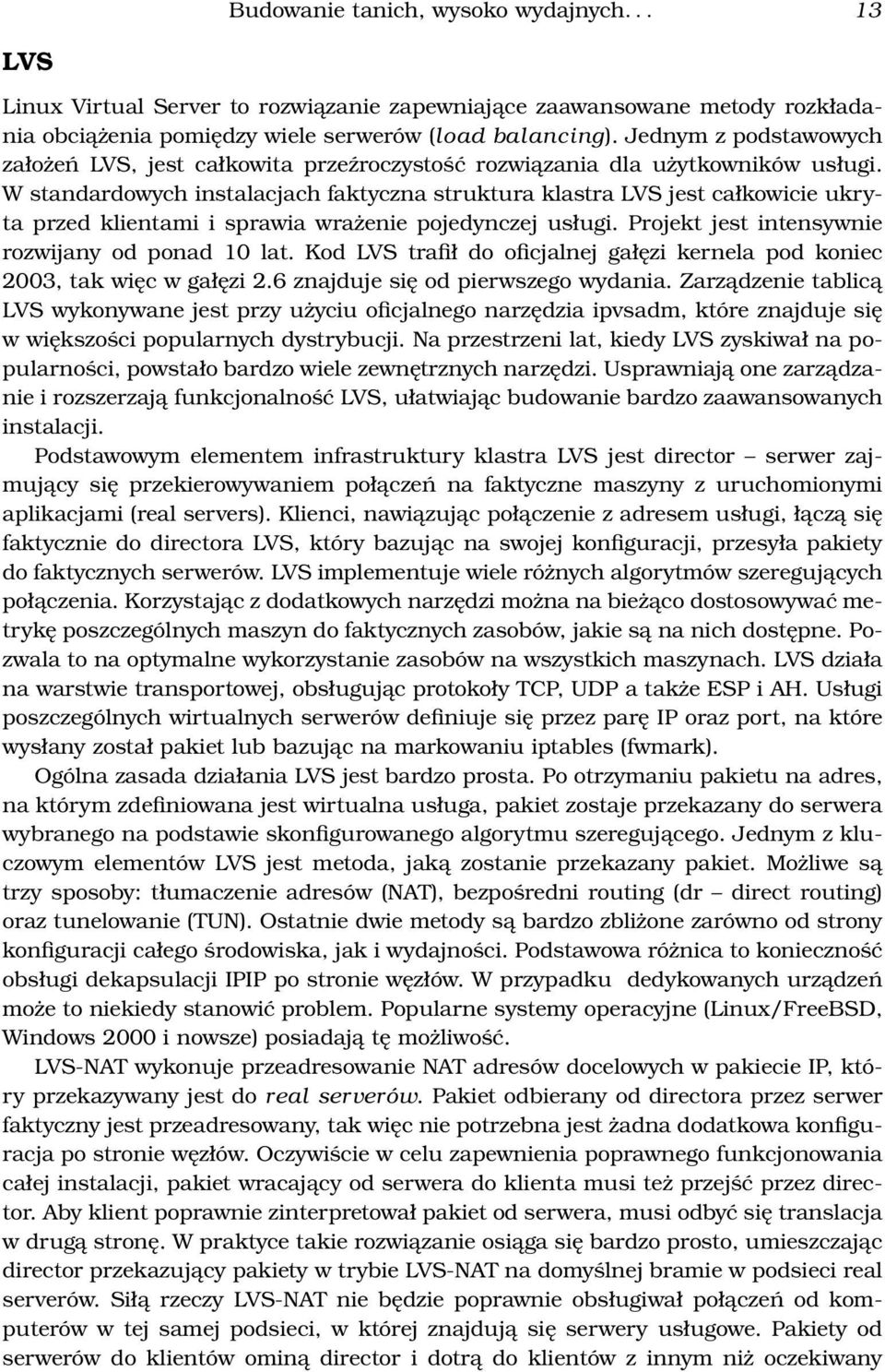 W standardowych instalacjach faktyczna struktura klastra LVS jest całkowicie ukryta przed klientami i sprawia wrażenie pojedynczej usługi. Projekt jest intensywnie rozwijany od ponad 10 lat.