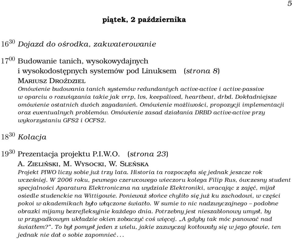 Omówienie możliwości, propozycji implementacji oraz ewentualnych problemów. Omówienie zasad działania DRBD active-active przy wykorzystaniu GFS2 i OCFS2. 18 30 Kolacja 19 30 Prezentacja projektu P.I.