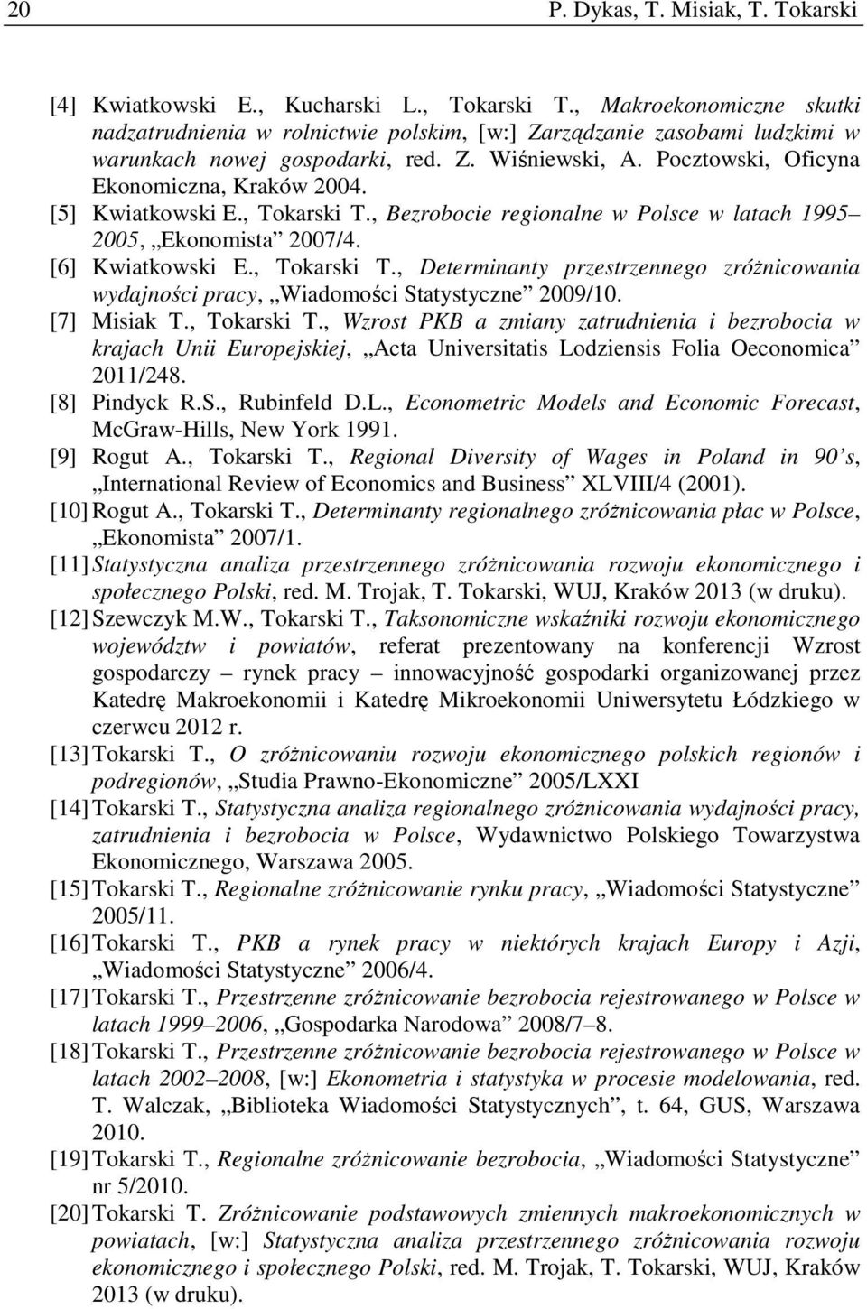 [5] Kwiatkowski E., Tokarski T., Bezrobocie regionalne w Polsce w latach 1995 2005, Ekonomista 2007/4. [6] Kwiatkowski E., Tokarski T., Determinanty przestrzennego zróŝnicowania wydajności pracy, Wiadomości Statystyczne 2009/10.