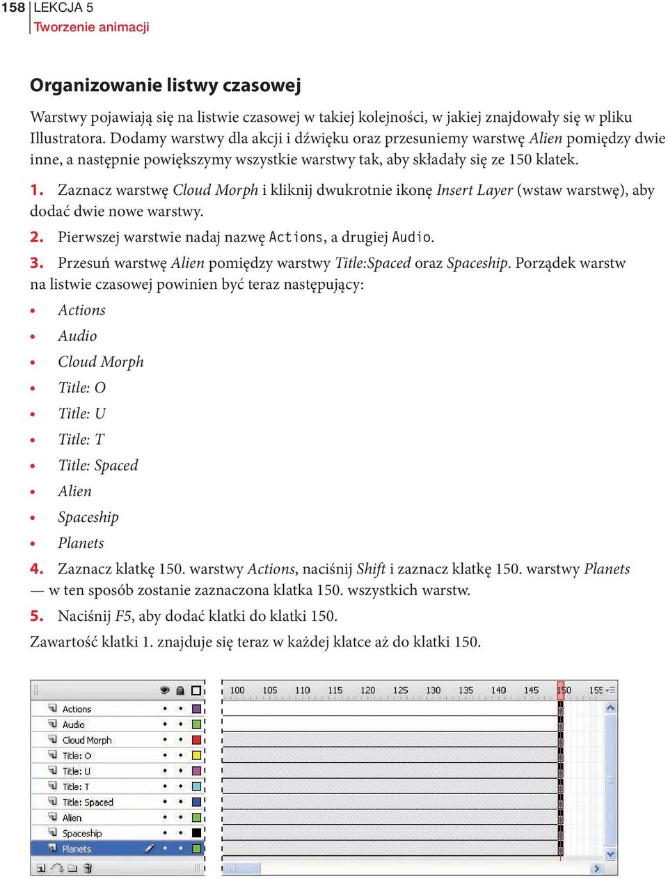 0 klatek. 1. Zaznacz warstwę Cloud Morph i kliknij dwukrotnie ikonę Insert Layer (wstaw warstwę), aby dodać dwie nowe warstwy. 2. Pierwszej warstwie nadaj nazwę Actions, a drugiej Audio. 3.