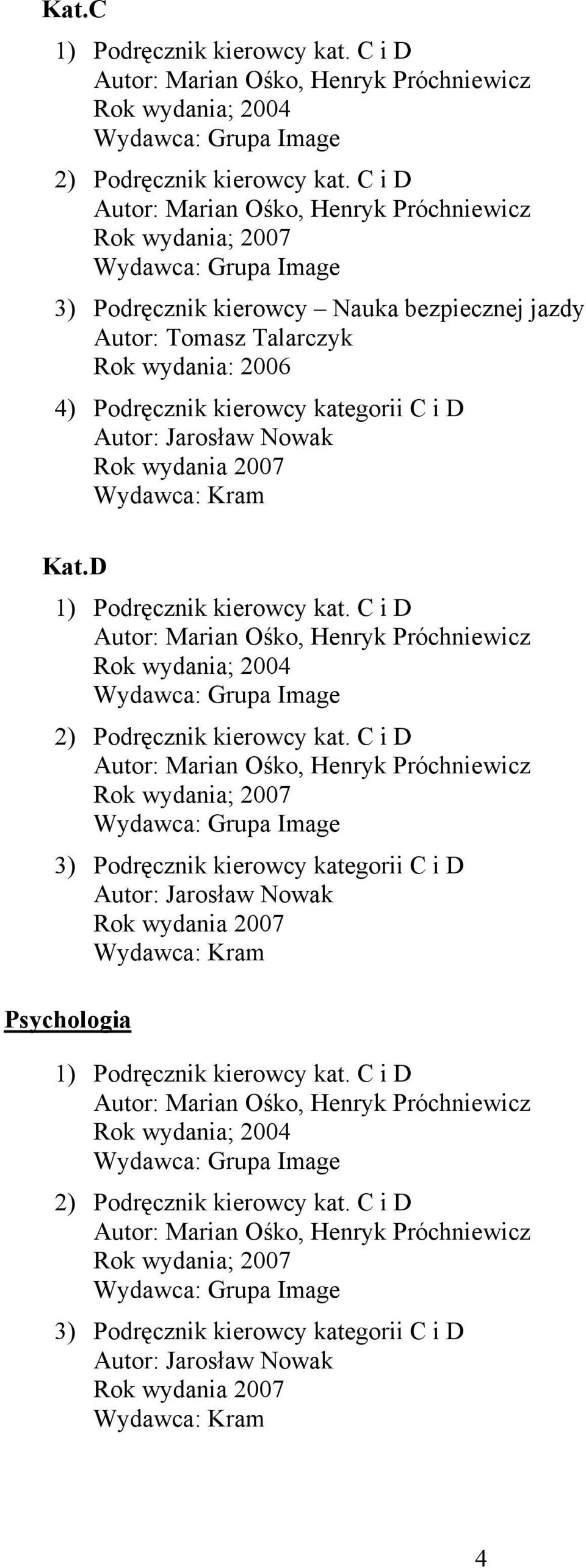 Jarosław Nowak Rok wydania 2007 Wydawca: Kram Kat.D 1) Podręcznik kierowcy kat. C i D Autor: Marian Ośko, Henryk Próchniewicz Rok wydania; 2004 2) Podręcznik kierowcy kat.