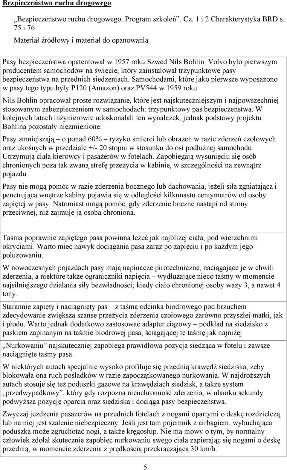 Volvo było pierwszym producentem samochodów na świecie, który zainstalował trzypunktowe pasy bezpieczeństwa na przednich siedzeniach.