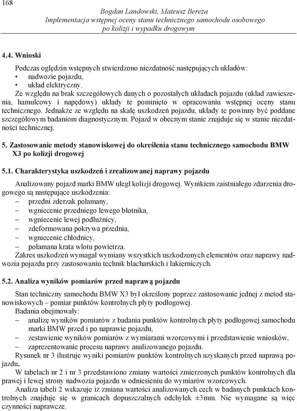 Ze wzgl du na brak szczegółowych danych o pozostałych układach pojazdu (układ zawieszenia, hamulcowy i nap dowy) układy te pomini to w opracowaniu wst pnej oceny stanu technicznego.