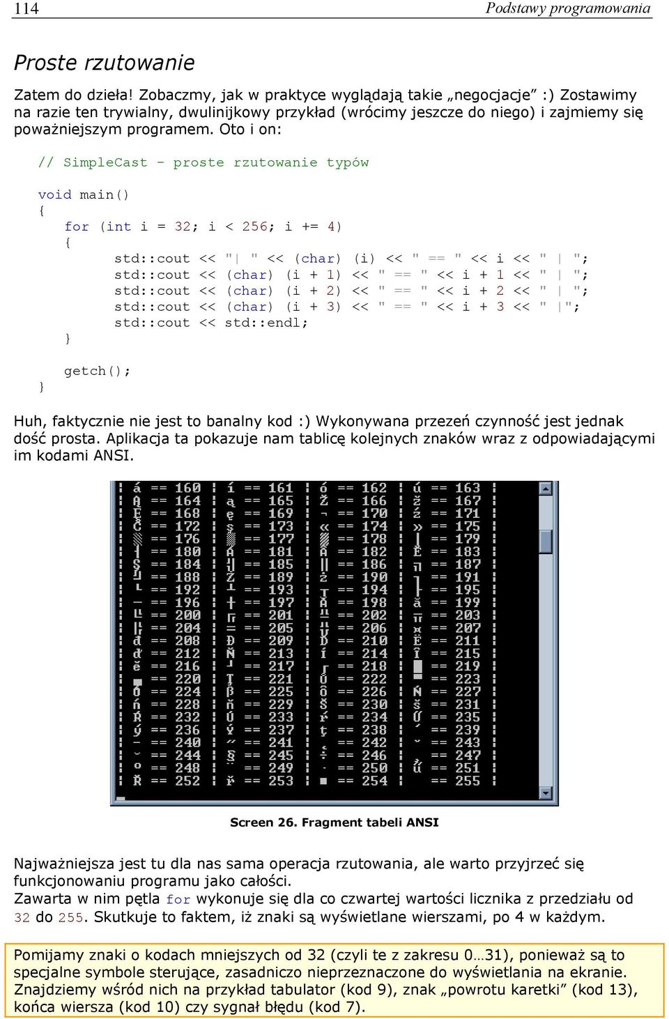 Oto i on: // SimpleCast - proste rzutowanie typów void main() for (int i = 32; i < 256; i += 4) std::cout << " " << (char) (i) << " == " << i << " "; std::cout << (char) (i + 1) << " == " << i + 1 <<