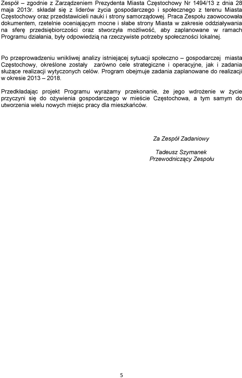 Praca Zespołu zaowocowała dokumentem, rzetelnie oceniającym mocne i słabe strony Miasta w zakresie oddziaływania na sferę przedsiębiorczości oraz stworzyła możliwość, aby zaplanowane w ramach