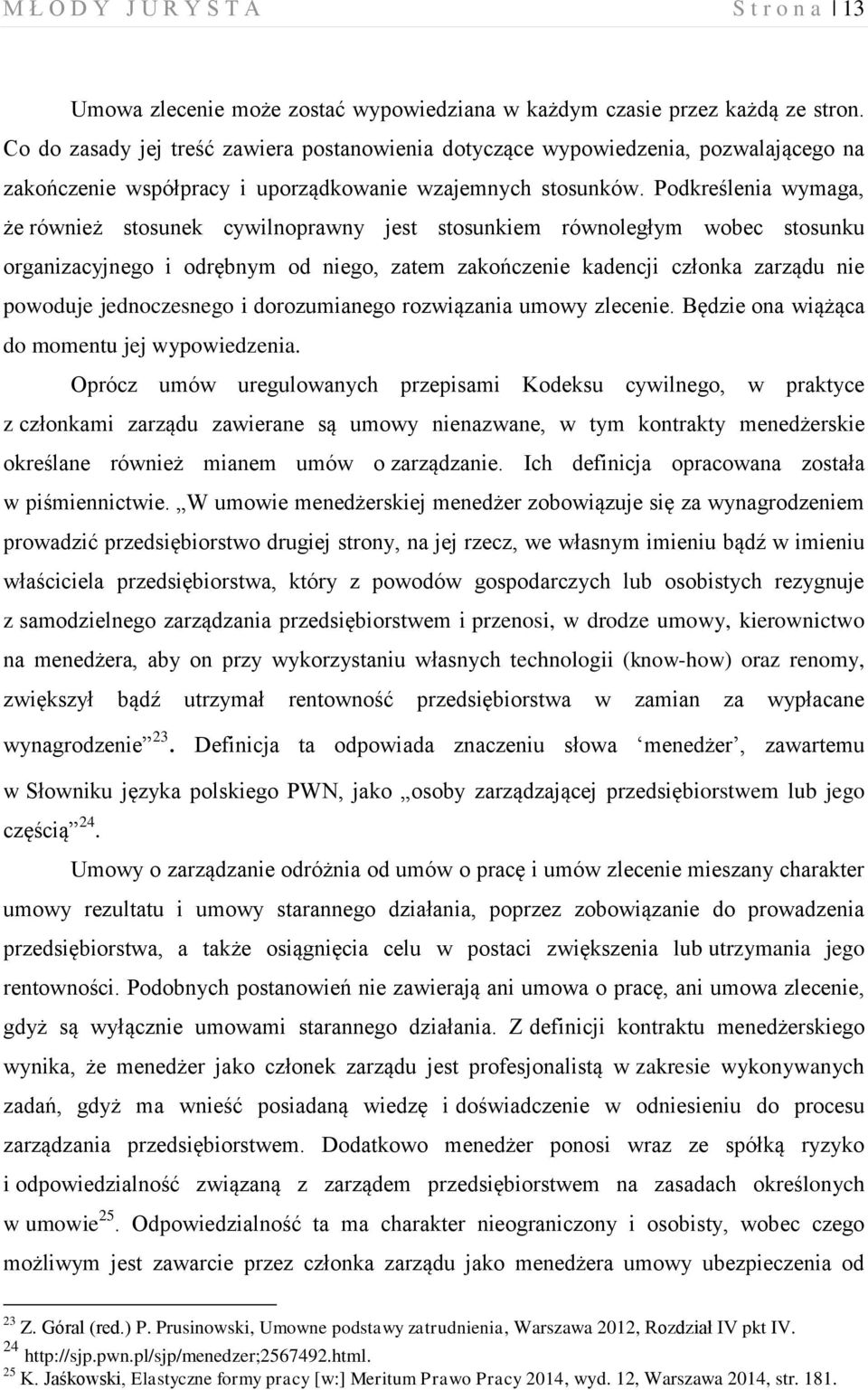 Podkreślenia wymaga, że również stosunek cywilnoprawny jest stosunkiem równoległym wobec stosunku organizacyjnego i odrębnym od niego, zatem zakończenie kadencji członka zarządu nie powoduje