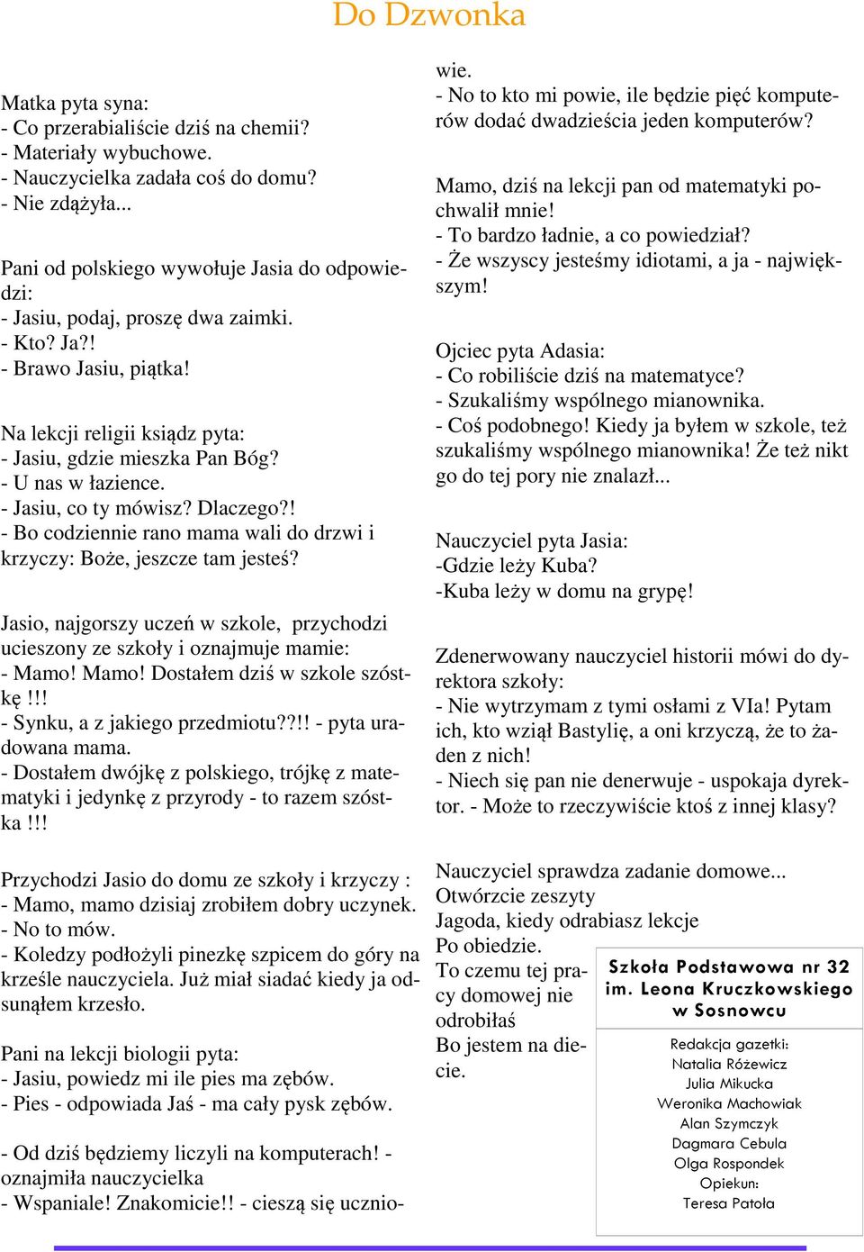 - U nas w łazience. - Jasiu, co ty mówisz? Dlaczego?! - Bo codziennie rano mama wali do drzwi i krzyczy: Boże, jeszcze tam jesteś?