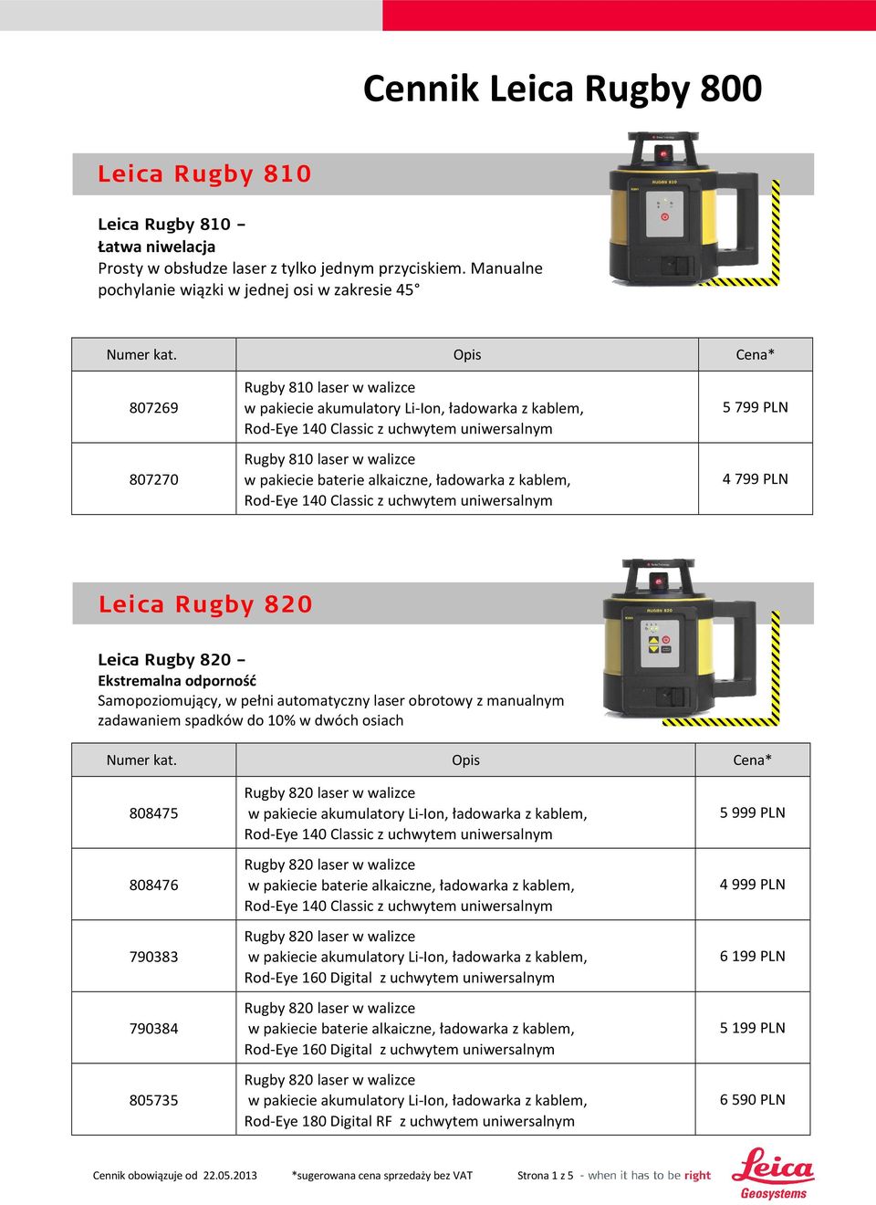 Opis Cena* 807269 Rugby 810 laser w walizce 5 799 PLN 807270 Rugby 810 laser w walizce 4 799 PLN Leica Rugby 820 Leica Rugby 820 Ekstremalna odporność Samopoziomujący, w