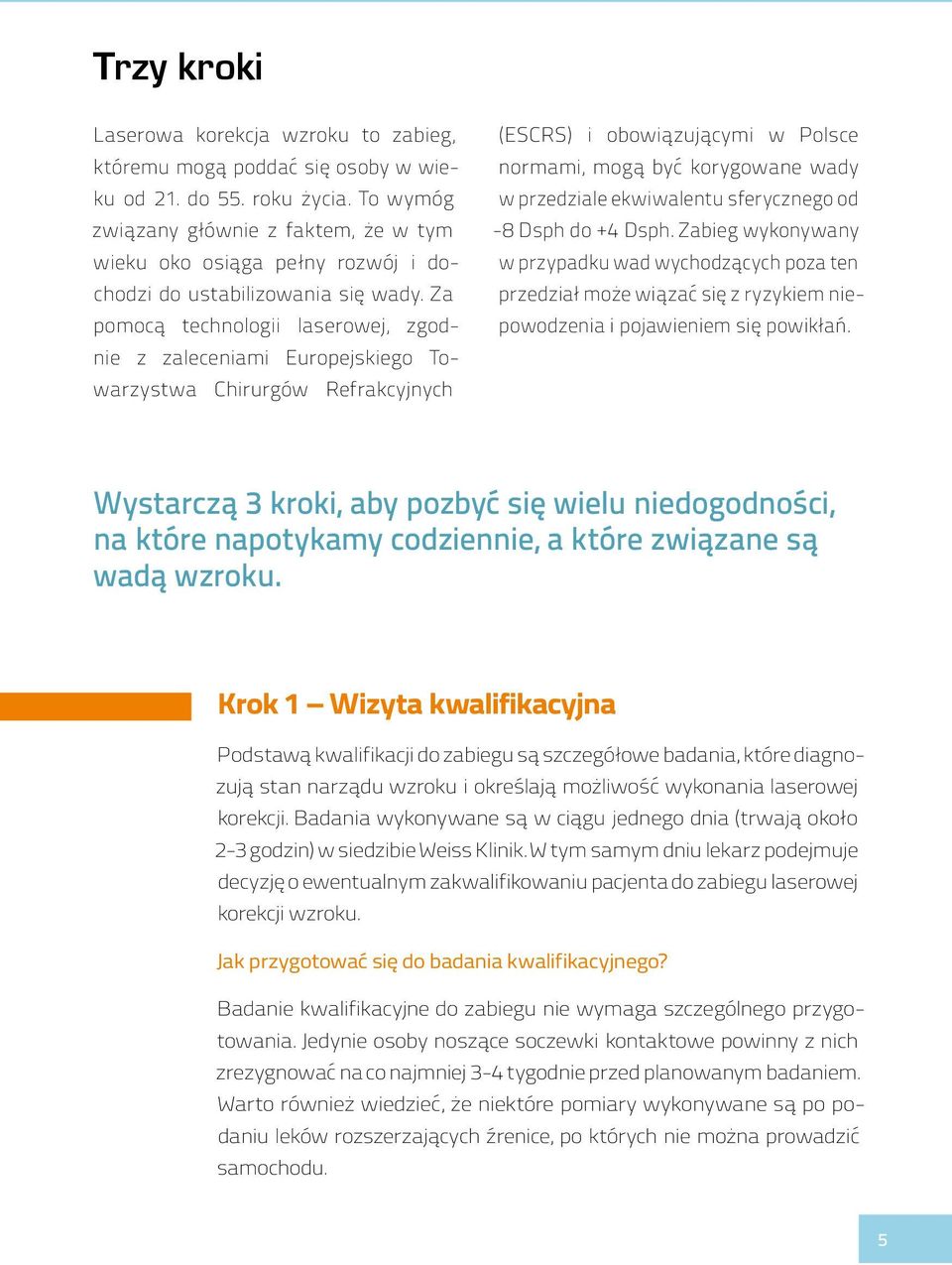 Za pomocą technologii laserowej, zgodnie z zaleceniami Europejskiego Towarzystwa Chirurgów Refrakcyjnych (ESCRS) i obowiązującymi w Polsce normami, mogą być korygowane wady w przedziale ekwiwalentu