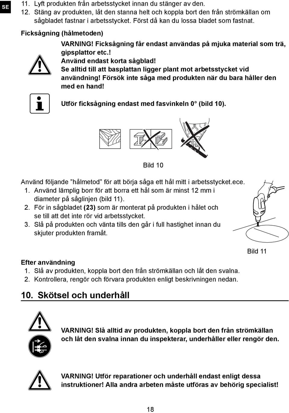 Se alltid till att basplattan ligger plant mot arbetsstycket vid användning! Försök inte såga med produkten när du bara håller den med en hand! Utför ficksågning endast med fasvinkeln 0 (bild 10).