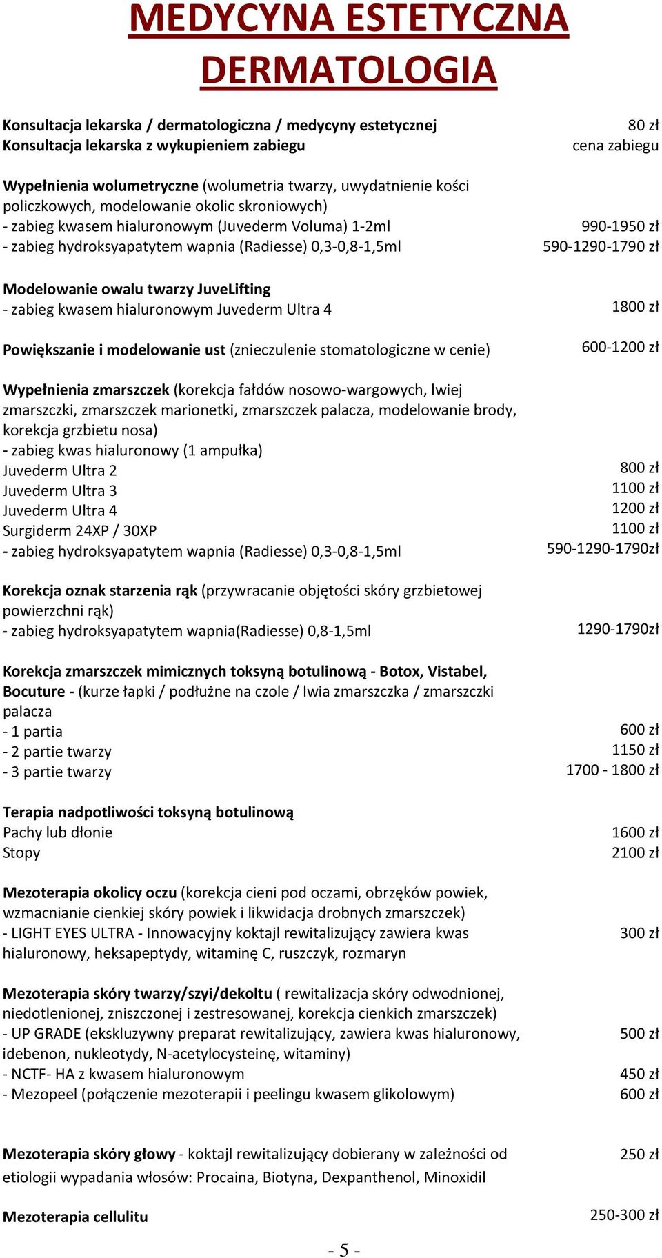 - zabieg kwasem hialuronowym Juvederm Ultra 4 Powiększanie i modelowanie ust (znieczulenie stomatologiczne w cenie) Wypełnienia zmarszczek (korekcja fałdów nosowo-wargowych, lwiej zmarszczki,