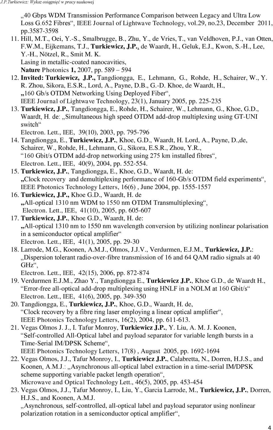 on, S.-H., Lee, Y.-H., Nötzel, R., Smit M. K. Lasing in metallic-coated nanocavities, Nature Photonics 1, 2007, pp. 589 594 12. Invited: Turkiewicz, J.P., Tangdiongga, E., Lehmann, G., Rohde, H.